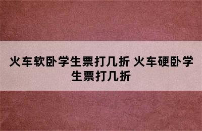 火车软卧学生票打几折 火车硬卧学生票打几折